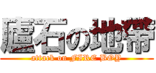 廬石の地帶 (attack on FIRE BOY)