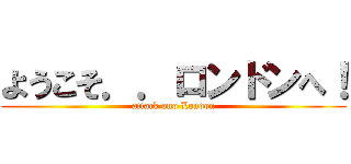 ようこそ．．ロンドンへ！ (attack ono London)
