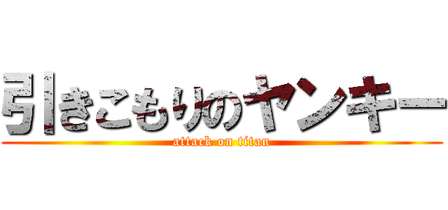 引きこもりのヤンキー (attack on titan)