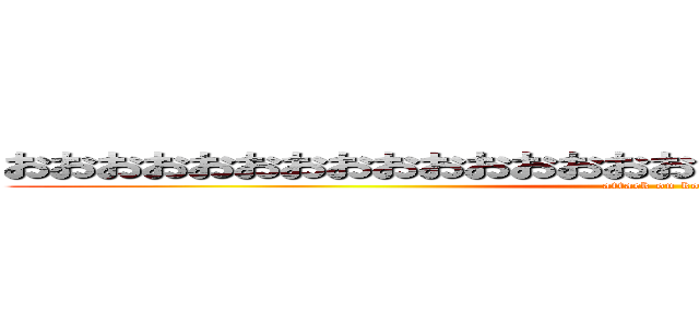 おおおおおおおおおおおおおおおおおおおおおおおおおおおおお (attack on korinn)