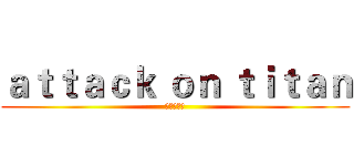 ａｔｔａｃｋ ｏｎ ｔｉｔａｎ (施工方如果)