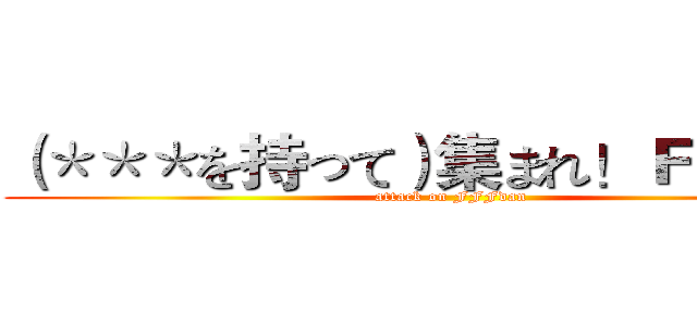 （＊＊＊を持って）集まれ！ＦＦＦ団！ (attack on FFFdan)