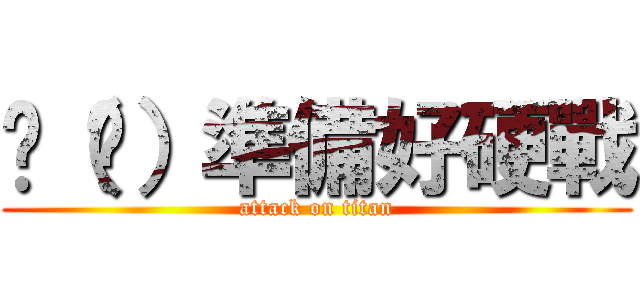 你（妳）準備好硬戰 (attack on titan)