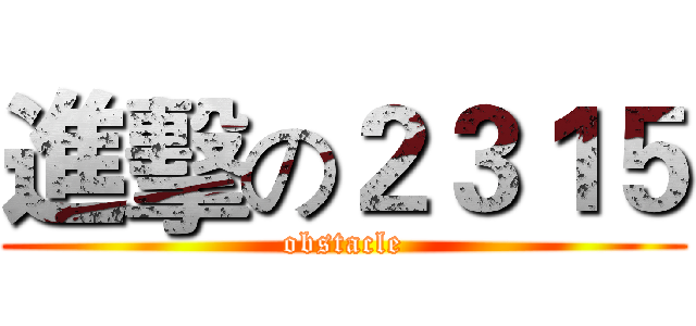 進擊の２３１５ (obstacle)