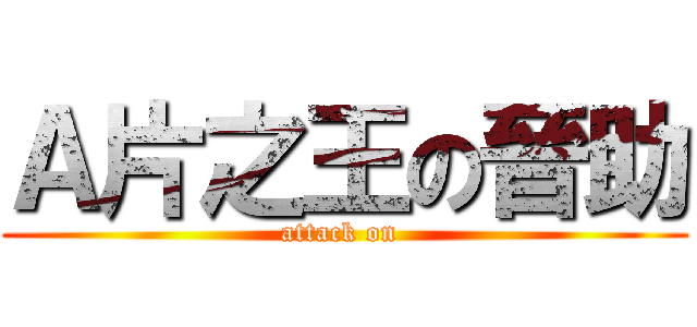 Ａ片之王の晉助 (attack on )