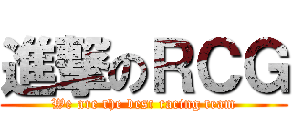 進撃のＲＣＧ (We are the best racing team)