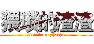 猥琐的渣渣 (attack on zhazha)