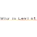 Ｗｈｙ ｉｓ Ｌｅｖｉ ｓｔｉｌｌ ａｌｉｖｅ (I don't understand)