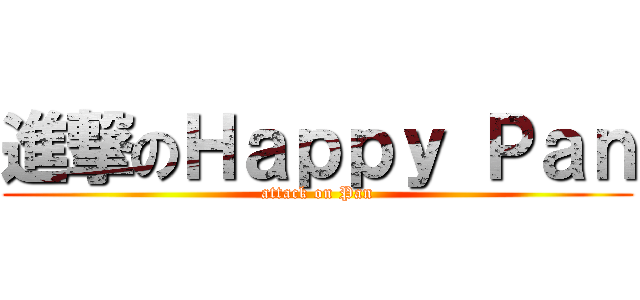 進撃のＨａｐｐｙ Ｐａｎ (attack on Pan)