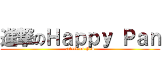 進撃のＨａｐｐｙ Ｐａｎ (attack on Pan)