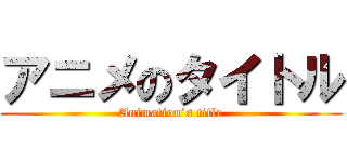 アニメのタイトル (Animation’s title)