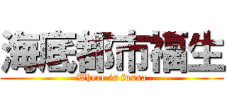 海底都市福生 (Where is fussa)