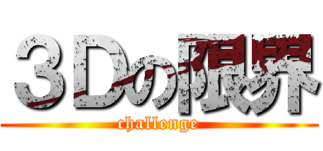 ３Ｄの限界 (challenge)