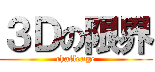 ３Ｄの限界 (challenge)
