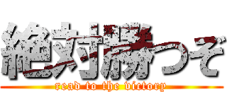 絶対勝つぞ (read to the victory)