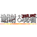 谢谢♂观看 (you are welcome)