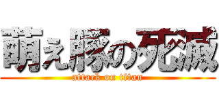 萌え豚の死滅 (attack on titan)