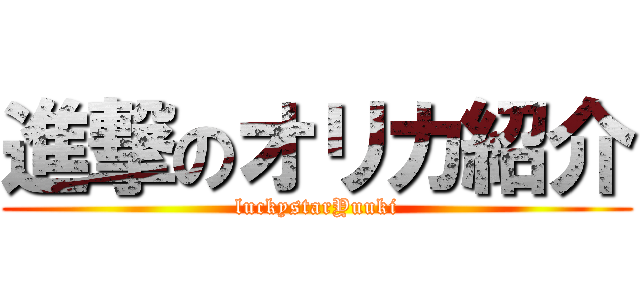 進撃のオリカ紹介 (luckystarYuuki)
