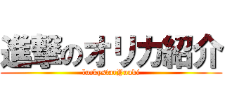 進撃のオリカ紹介 (luckystarYuuki)