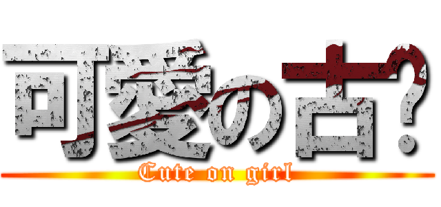 可愛の古葳 (Cute on girl)