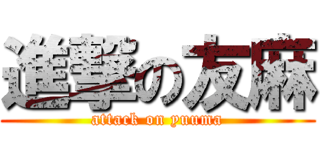 進撃の友麻 (attack on yuuma)
