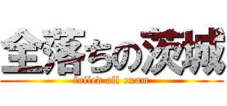 全落ちの茨城 (failed all exam)