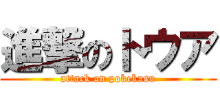 進撃のトウア (attack on pokekasu)