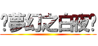 ღ夢幻之白夜ღ ()