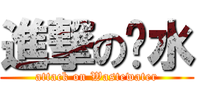 進撃の汙水 (attack on Wastewater)