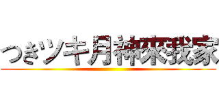 つきツキ月神來我家 ()