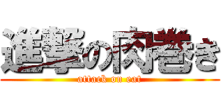 進撃の肉巻き (attack on eat)