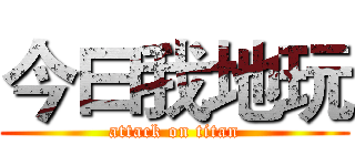 今曰我地玩 (attack on titan)
