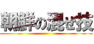 朝鮮の混ぜ技 ()