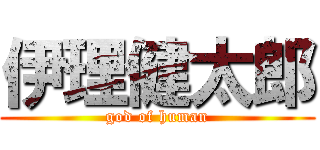 伊理健太郎 (god of human)