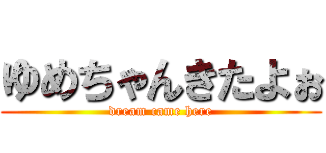 ゆめちゃんきたよぉ (dream came here)