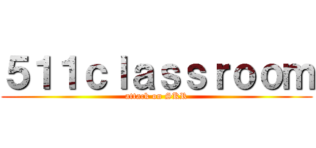 ５１１ｃｌａｓｓｒｏｏｍ (attack on SKR)