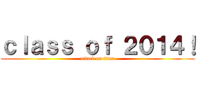 ｃｌａｓｓ ｏｆ ２０１４！ (attack on titan)