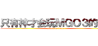 只有神才会玩ＭＧＯ３的群  (attack on titan)