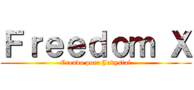 Ｆｒｅｅｄｏｍ Ｘ (Creado por: Javystal)