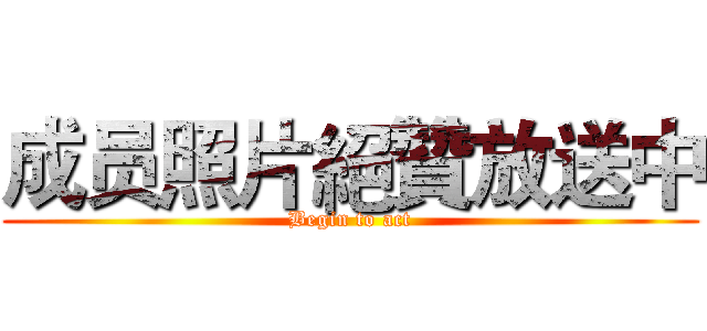 成员照片絕贊放送中 (Begin to act)
