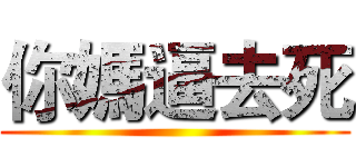 你媽逼去死 ()