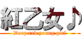 紅乙女♪ (Deep red young girl)