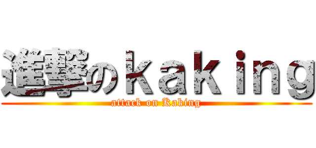 進撃のｋａｋｉｎｇ (attack on Kaking)