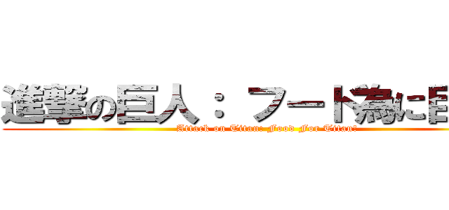 進撃の巨人： フード為に巨人！ (Attack on Titan: Food For Titan!)