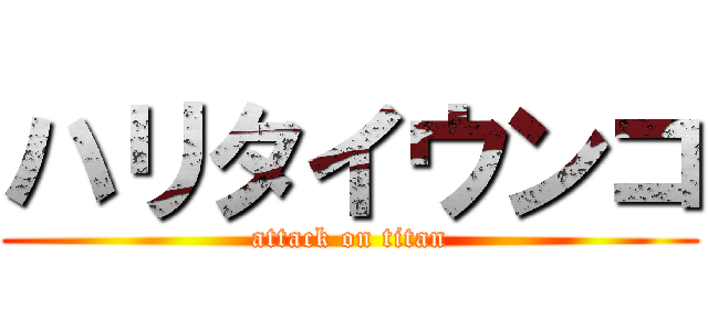 ハリタイウンコ (attack on titan)