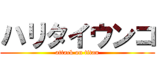 ハリタイウンコ (attack on titan)