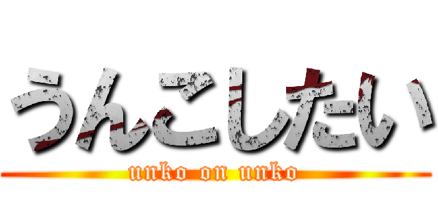 うんこしたい (unko on unko)