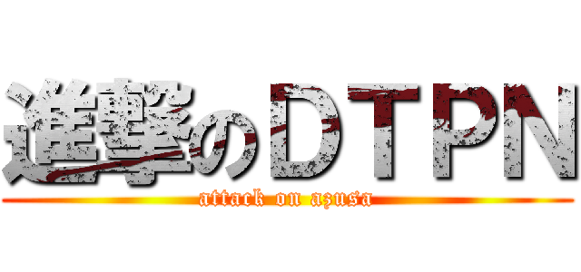 進撃のＤＴＰＮ (attack on azusa)