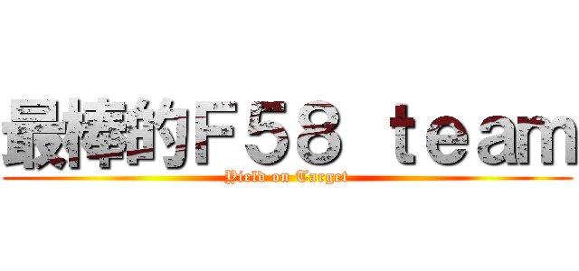 最棒的Ｆ５８ ｔｅａｍ (Yield on Target)