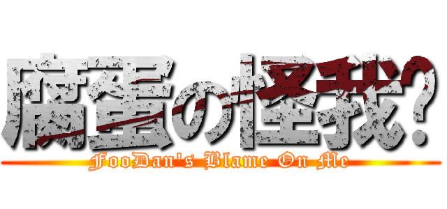腐蛋の怪我囉 (FooDan\'s Blame On Me)